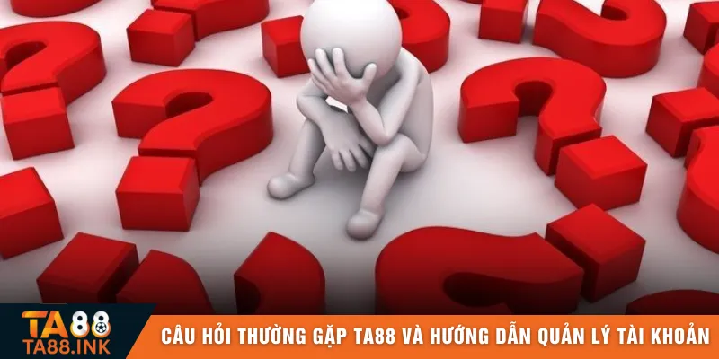 Câu hỏi thường gặp TA88 và hướng dẫn quản lý tài khoản