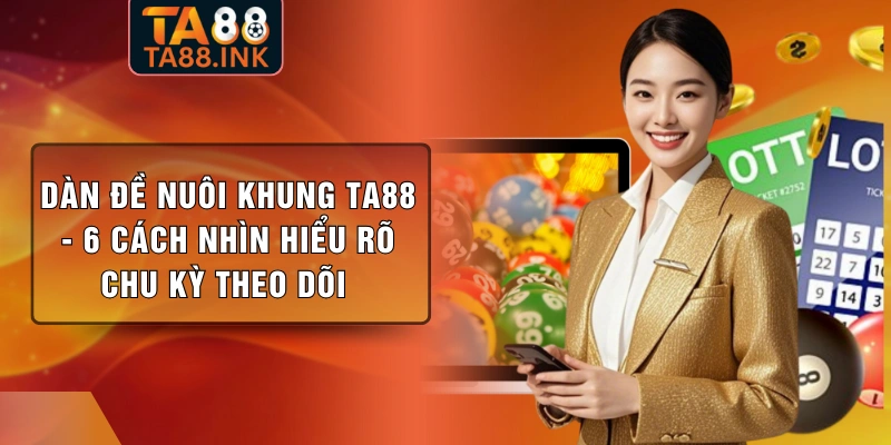 Dàn Đề Nuôi Khung TA88 - 6 Cách Nhìn Hiểu Rõ Chu Kỳ Theo Dõi 