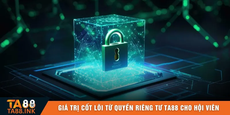 Giá trị cốt lõi từ quyền riêng tư TA88 cho hội viên