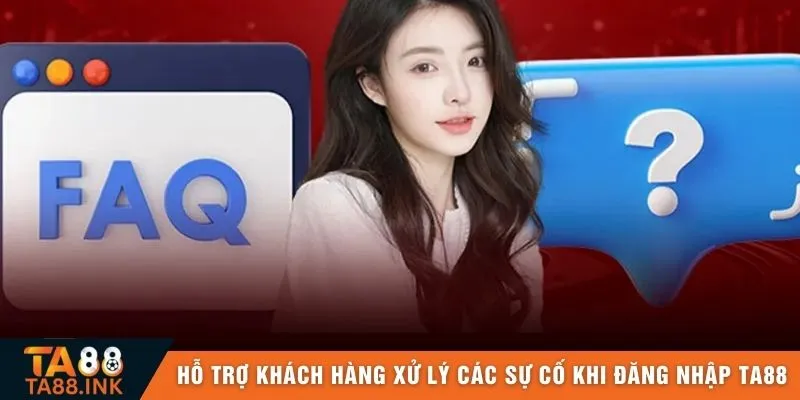 Hỗ trợ khách hàng xử lý các sự cố khi đăng nhập TA88