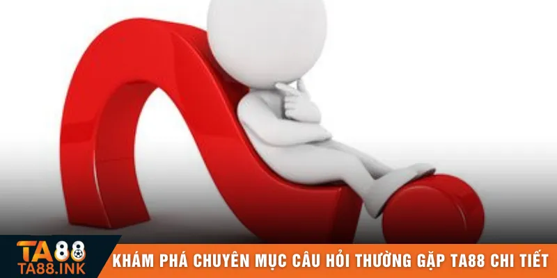 Khám phá chuyên mục câu hỏi thường gặp TA88 chi tiết