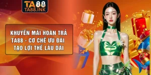 Khuyến Mãi Hoàn Trả TA88 - Cơ Chế Ưu Đãi Tạo Lợi Thế Lâu Dài