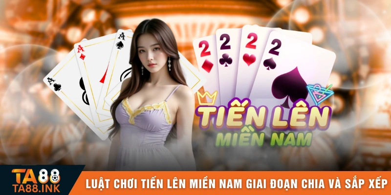 Luật chơi Tiến lên miền Nam giai đoạn chia và sắp xếp