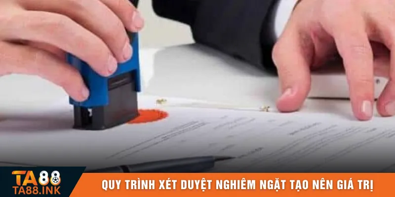 Quy trình xét duyệt nghiêm ngặt tạo nên giá trị